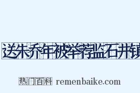 送朱乔年被举荐监石井镇是什么意思的图片